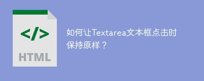 如何让Textarea文本框点击时保持原样？