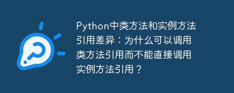 Python中类方法和实例方法引用差异：为什么可以调用类方法引用而不能直接调用实例方法引用？