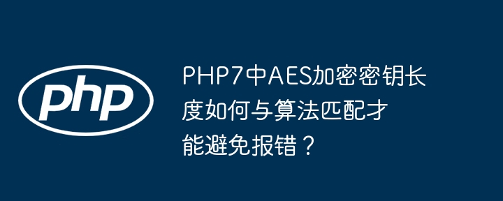 php7中aes加密密钥长度如何与算法匹配才能避免报错？