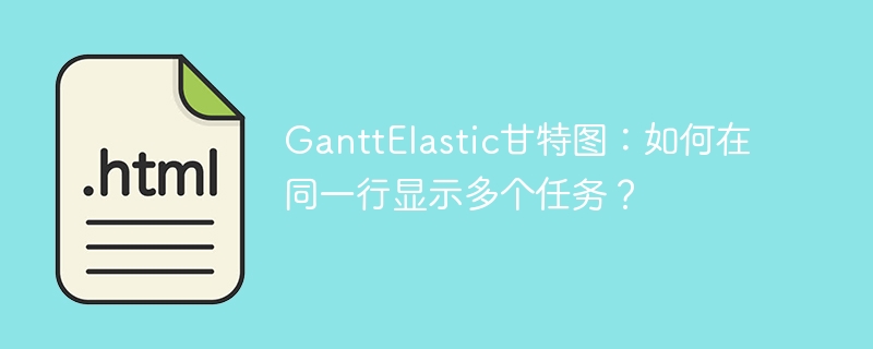 GanttElastic甘特图：如何在同一行显示多个任务？