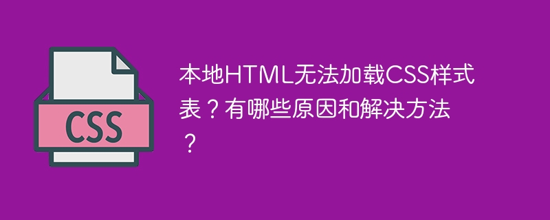 本地HTML无法加载CSS样式表？有哪些原因和解决方法？