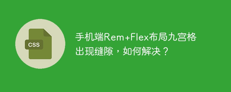 手机端rem+flex布局九宫格出现缝隙，如何解决？