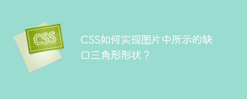 css如何实现图片中所示的缺口三角形形状？