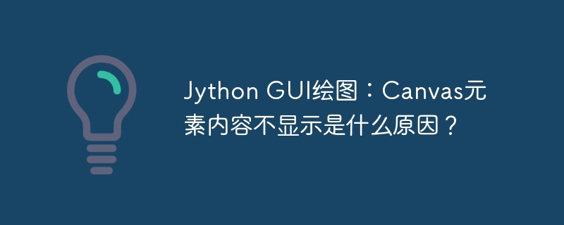 Jython GUI绘图：Canvas元素内容不显示是什么原因？