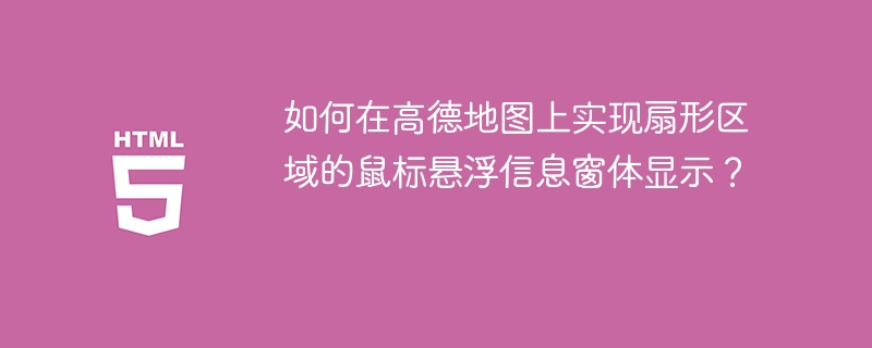 如何在高德地图上实现扇形区域的鼠标悬浮信息窗体显示？
