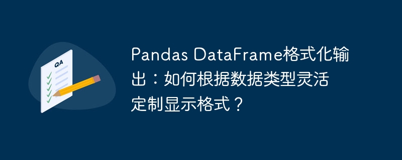 pandas dataframe格式化输出：如何根据数据类型灵活定制显示格式？