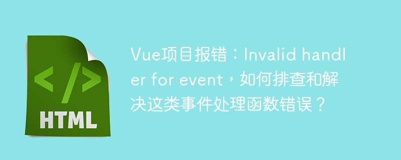 Vue项目报错：Invalid handler for event，如何排查和解决这类事件处理函数错误？