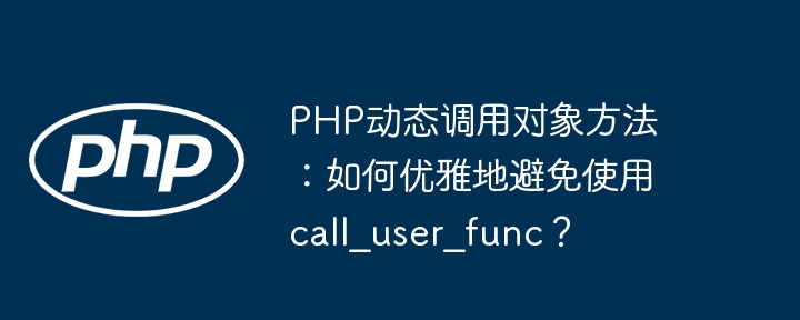 php动态调用对象方法：如何优雅地避免使用call_user_func？