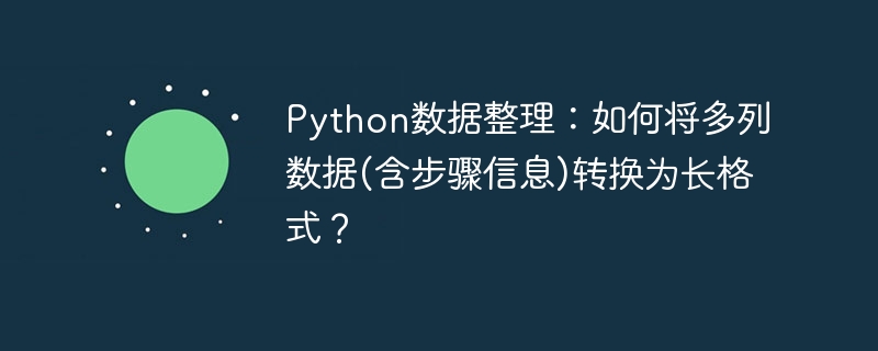 Python数据整理：如何将多列数据(含步骤信息)转换为长格式？