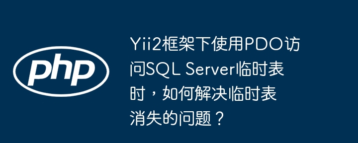 yii2框架下使用pdo访问sql server临时表时，如何解决临时表消失的问题？
