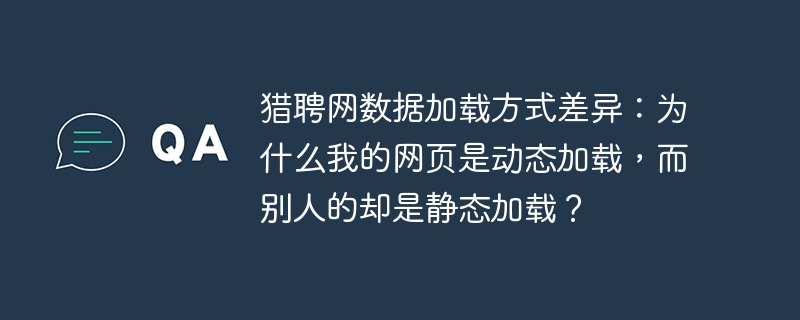 猎聘网数据加载方式差异：为什么我的网页是动态加载，而别人的却是静态加载？