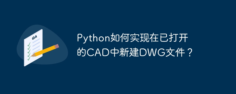 python如何实现在已打开的cad中新建dwg文件？