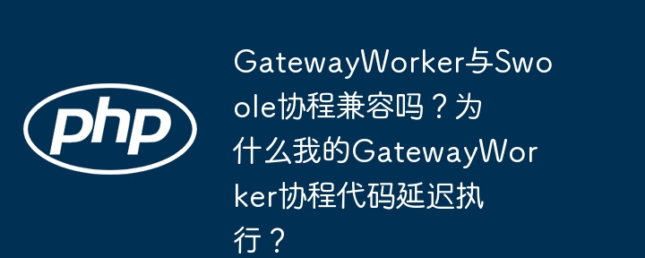 gatewayworker与swoole协程兼容吗？为什么我的gatewayworker协程代码延迟执行？