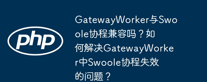 gatewayworker与swoole协程兼容吗？如何解决gatewayworker中swoole协程失效的问题？