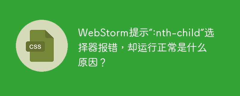 WebStorm提示“:nth-child”选择器报错，却运行正常是什么原因？