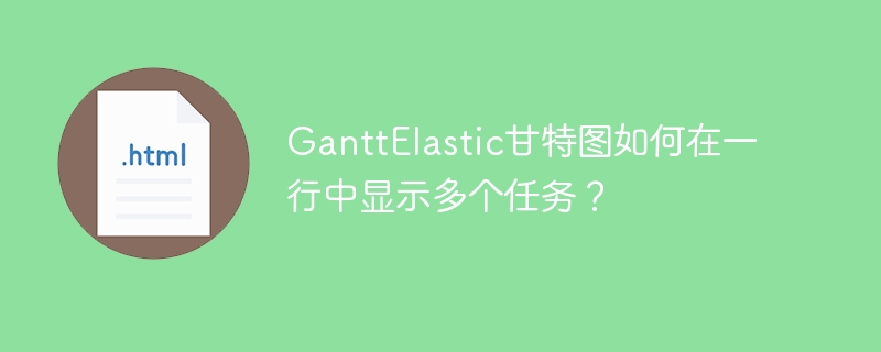 GanttElastic甘特图如何在一行中显示多个任务？