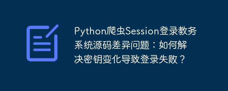 Python爬虫Session登录教务系统源码差异问题：如何解决密钥变化导致登录失败？