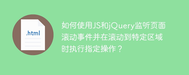 如何使用JS和jQuery监听页面滚动事件并在滚动到特定区域时执行指定操作？
