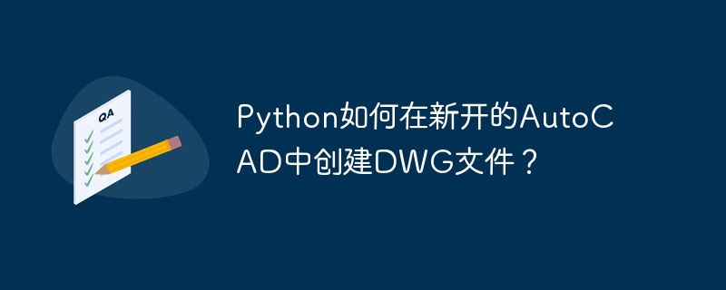 Python如何在新开的AutoCAD中创建DWG文件？
