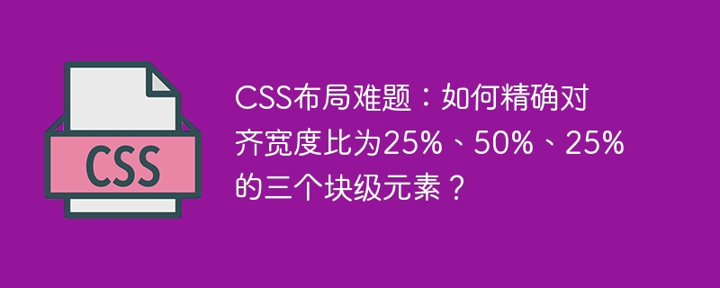 CSS布局难题：如何精确对齐宽度比为25%、50%、25%的三个块级元素？