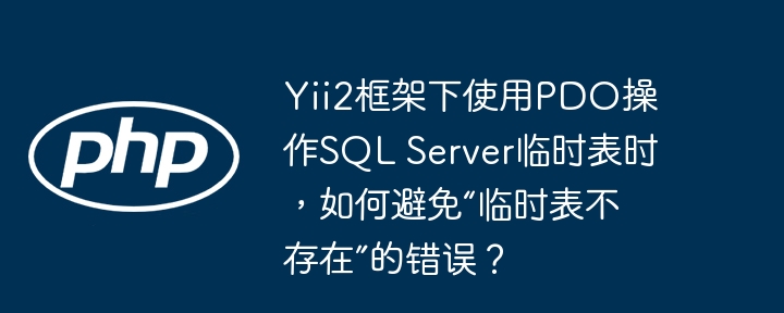 yii2框架下使用pdo操作sql server临时表时，如何避免“临时表不存在”的错误？