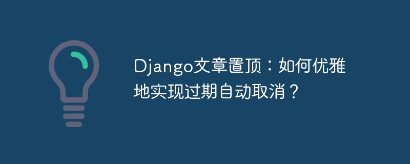 django文章置顶：如何优雅地实现过期自动取消？