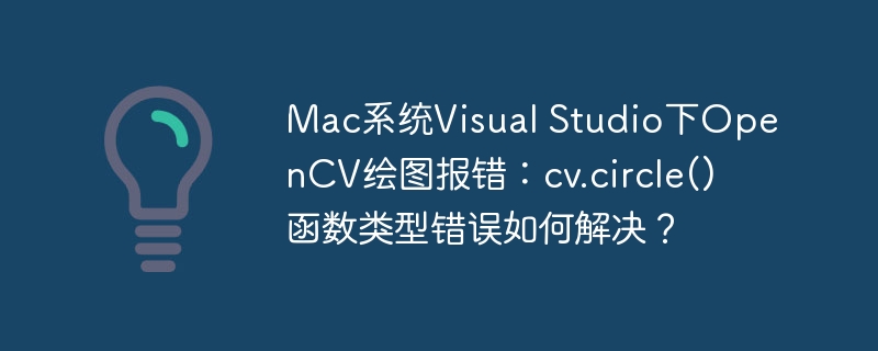 Mac系统Visual Studio下OpenCV绘图报错：cv.circle()函数类型错误如何解决？
