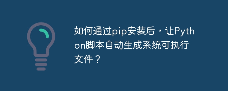如何通过pip安装后，让python脚本自动生成系统可执行文件？
