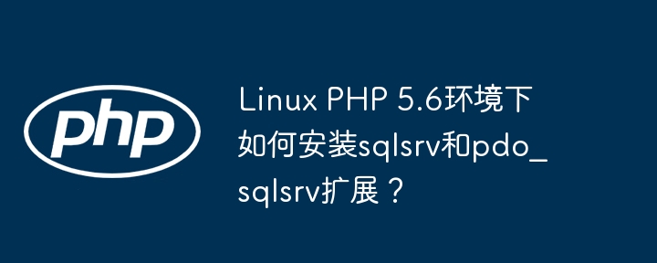 linux php 5.6环境下如何安装sqlsrv和pdo_sqlsrv扩展？