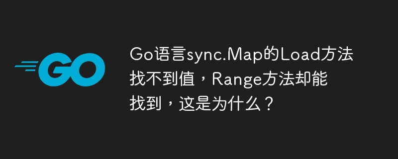 Go语言sync.Map的Load方法找不到值，Range方法却能找到，这是为什么？