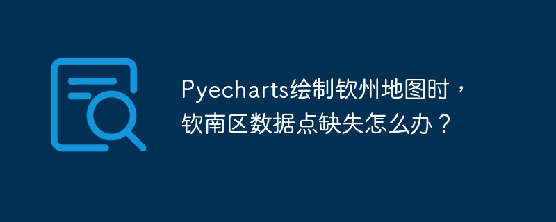 pyecharts绘制钦州地图时，钦南区数据点缺失怎么办？