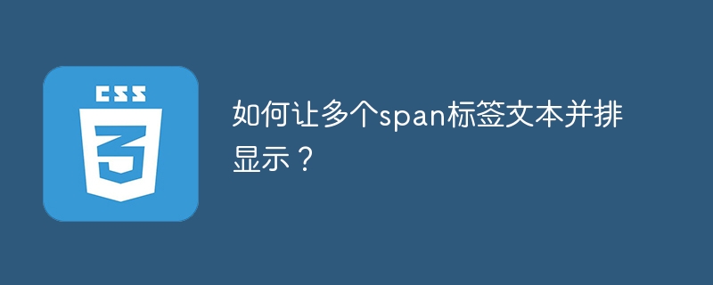 如何让多个span标签文本并排显示？