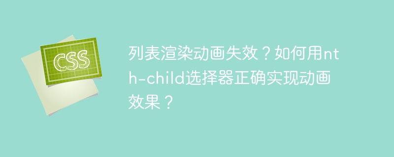 列表渲染动画失效？如何用nth-child选择器正确实现动画效果？