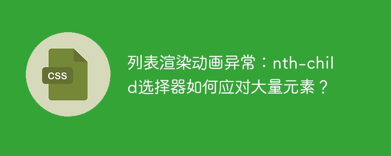 列表渲染动画异常：nth-child选择器如何应对大量元素？