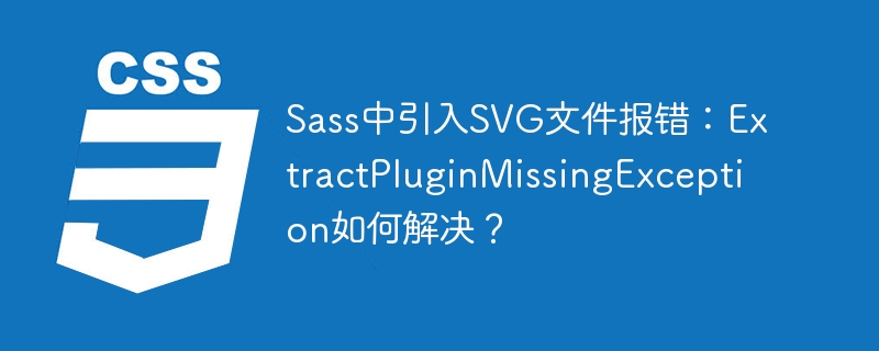 Sass中引入SVG文件报错：ExtractPluginMissingException如何解决？