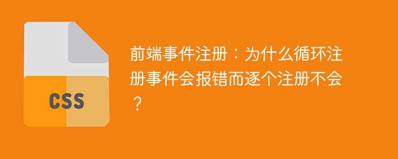 前端事件注册：为什么循环注册事件会报错而逐个注册不会？