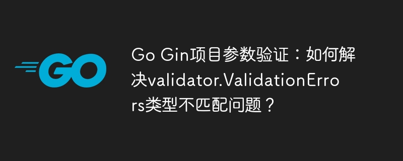 Go Gin项目参数验证：如何解决validator.ValidationErrors类型不匹配问题？