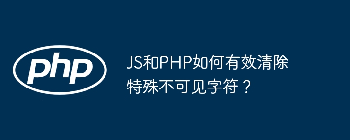 JS和PHP如何有效清除特殊不可见字符？