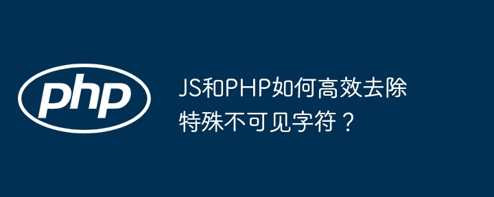 JS和PHP如何高效去除特殊不可见字符？