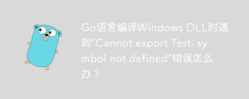 Go语言编译Windows DLL时遇到“Cannot export Test: symbol not defined”错误怎么办？