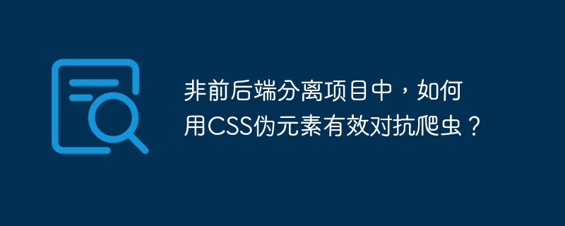 非前后端分离项目中，如何用CSS伪元素有效对抗爬虫？