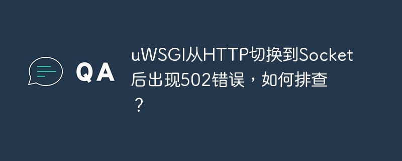 uWSGI从HTTP切换到Socket后出现502错误，如何排查？