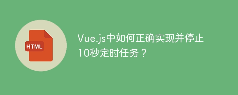 Vue.js中如何正确实现并停止10秒定时任务？