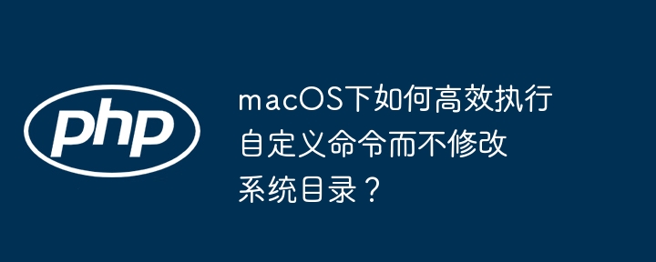 macos下如何高效执行自定义命令而不修改系统目录？