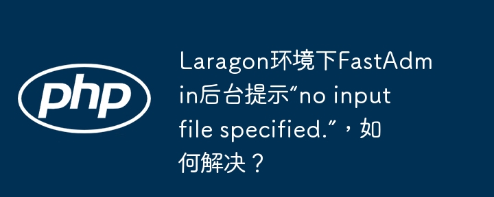 Laragon环境下FastAdmin后台提示“no input file specified.”，如何解决？