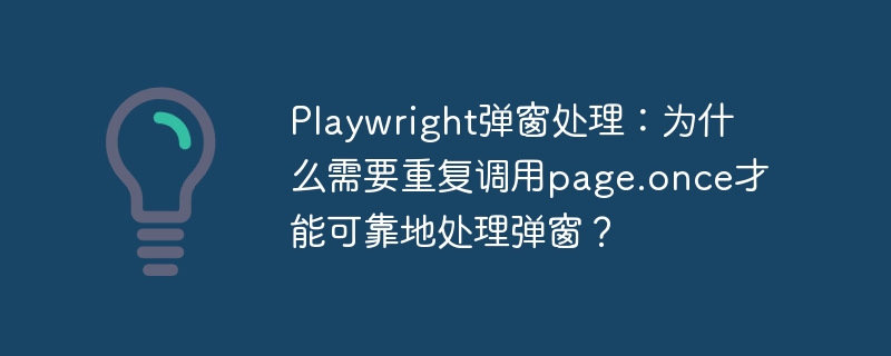 Playwright弹窗处理：为什么需要重复调用page.once才能可靠地处理弹窗？