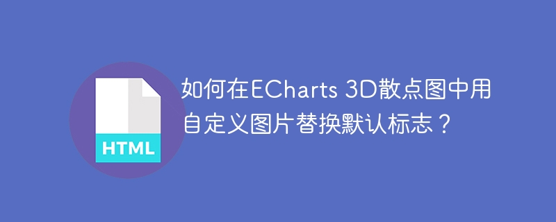 如何在ECharts 3D散点图中用自定义图片替换默认标志？