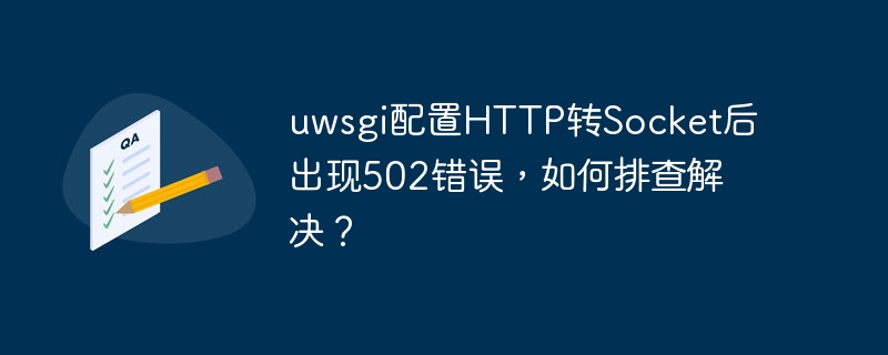 uwsgi配置http转socket后出现502错误，如何排查解决？