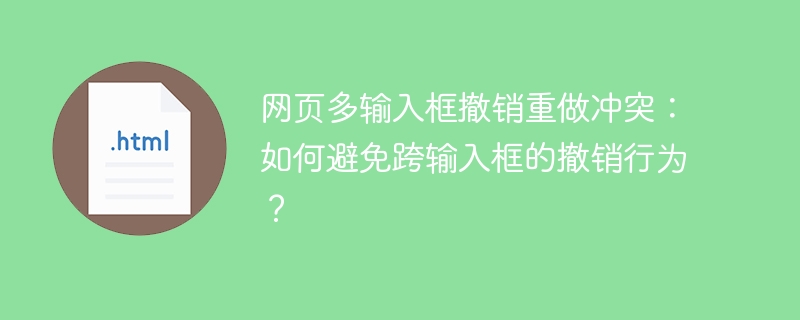 网页多输入框撤销重做冲突：如何避免跨输入框的撤销行为？