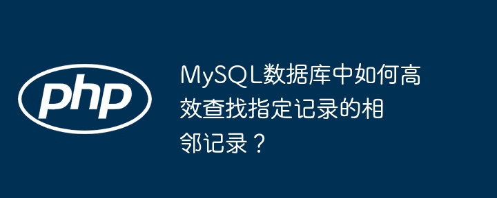 MySQL数据库中如何高效查找指定记录的相邻记录？